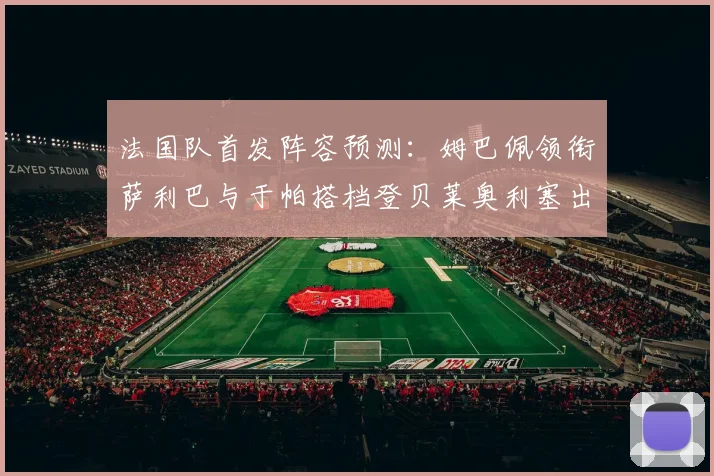 法国队首发阵容预测：姆巴佩领衔萨利巴与于帕搭档登贝莱奥利塞出战