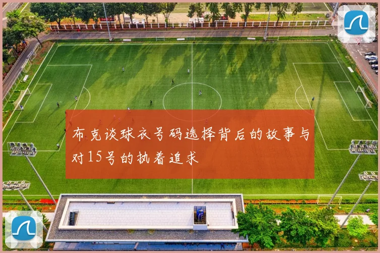 布克谈球衣号码选择背后的故事与对15号的执着追求