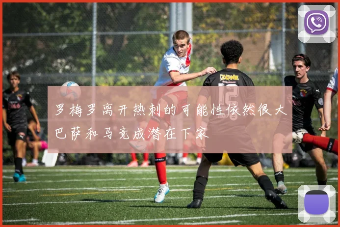 罗梅罗离开热刺的可能性依然很大巴萨和马竞成潜在下家