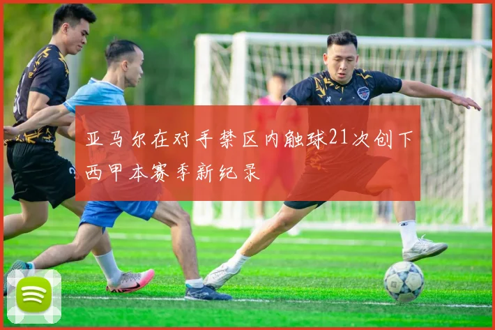 亚马尔在对手禁区内触球21次创下西甲本赛季新纪录